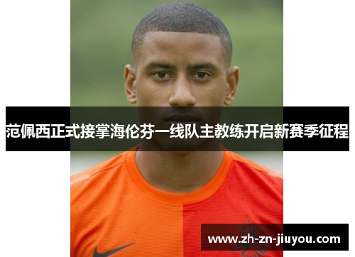 范佩西正式接掌海伦芬一线队主教练开启新赛季征程