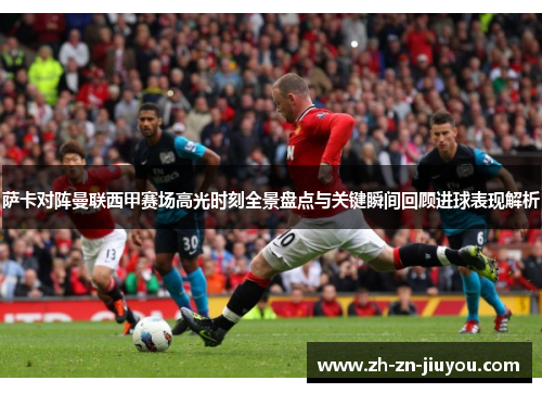 萨卡对阵曼联西甲赛场高光时刻全景盘点与关键瞬间回顾进球表现解析