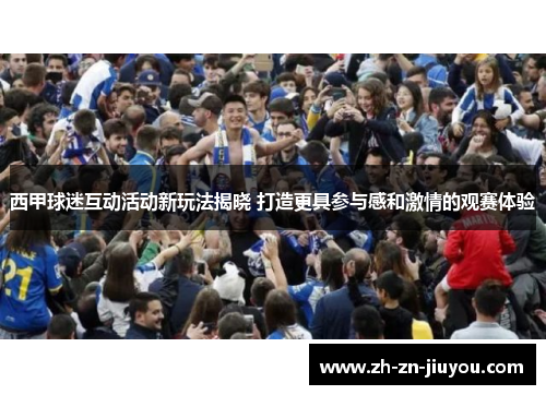西甲球迷互动活动新玩法揭晓 打造更具参与感和激情的观赛体验