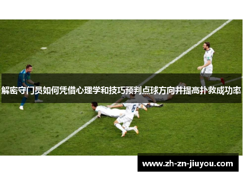 解密守门员如何凭借心理学和技巧预判点球方向并提高扑救成功率
