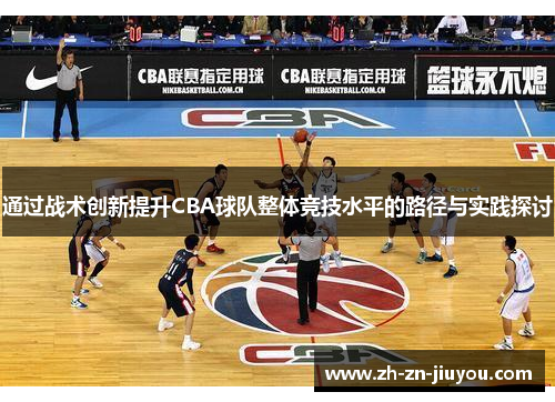 通过战术创新提升CBA球队整体竞技水平的路径与实践探讨