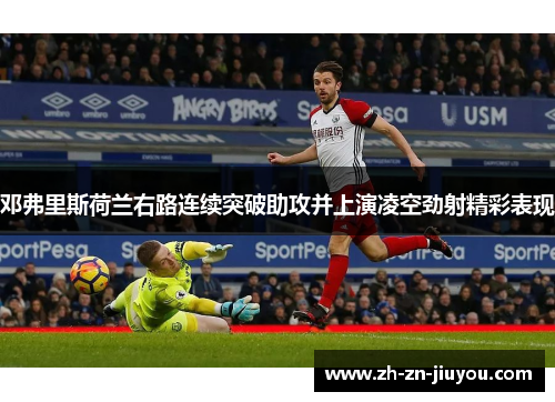 邓弗里斯荷兰右路连续突破助攻并上演凌空劲射精彩表现 邓弗里斯荷兰右路连续突破助攻并上演凌空劲射精彩表现
