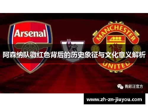 阿森纳队徽红色背后的历史象征与文化意义解析