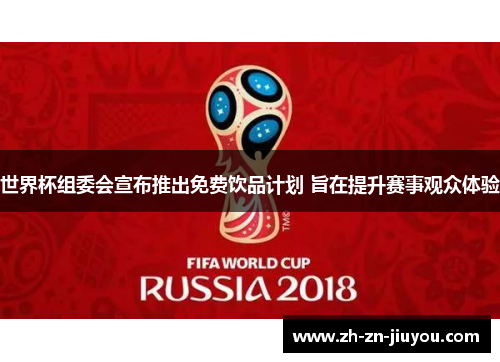 世界杯组委会宣布推出免费饮品计划 旨在提升赛事观众体验