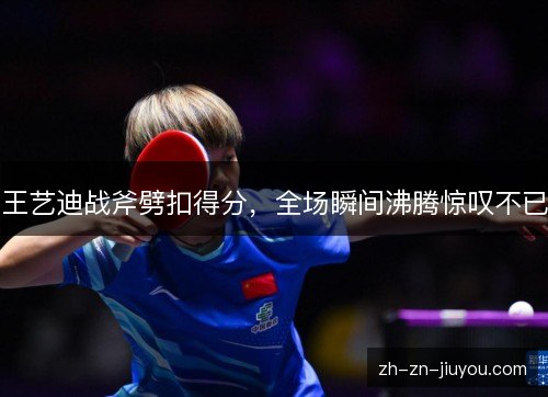 王艺迪战斧劈扣得分，全场瞬间沸腾惊叹不已