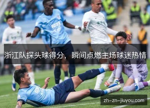 浙江队探头球得分，瞬间点燃主场球迷热情