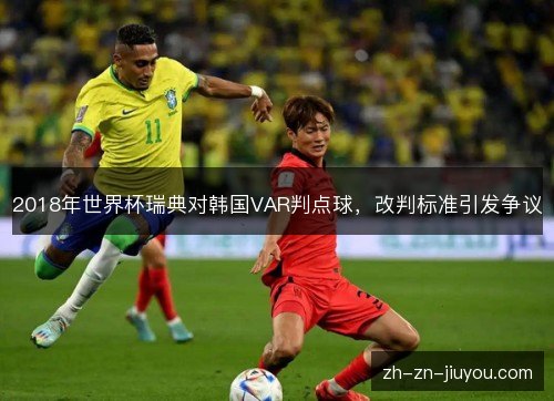 2018年世界杯瑞典对韩国VAR判点球,改判标准引发争议 2018年世界杯瑞典对韩国VAR判点球,改判标准引发争议